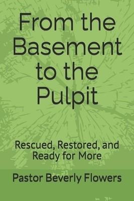 From the Basement to the Pulpit: Rescued, Restored, and Ready for More by Pastor