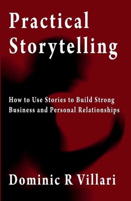 Practical Storytelling: How To Use Stories To Build Strong Busin
