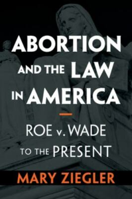 Abortion and the Law in America, Ziegler, Mary, New Book