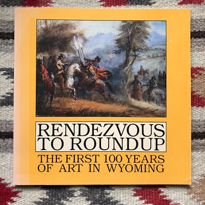 RENDEZVOUS TO ROUNDUP - The First 100 Years of Art in Wyoming