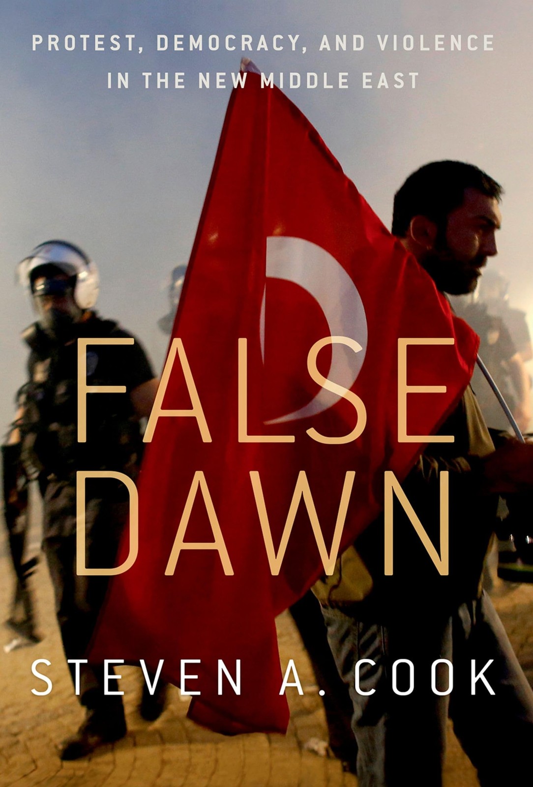False Dawn: Protest, Democracy, and Violence in the New Middle East By Cook, St