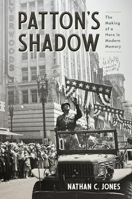 Patton's Shadow: The Making of a Hero in Modern Memory by Nathan C. Jones NEW