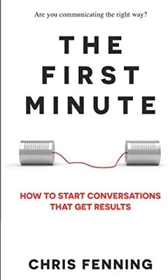 The First Minute: How to Start Conversations That Get Results