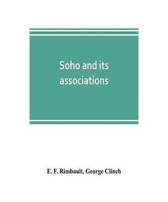 Soho and its associations: historical, literary & artistic: historical, literary