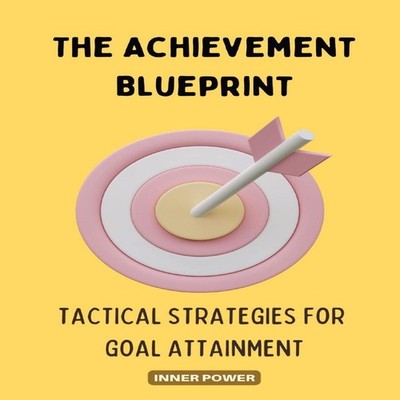 The Achievement Blueprint Tactical Strategies for Goal Attainment
