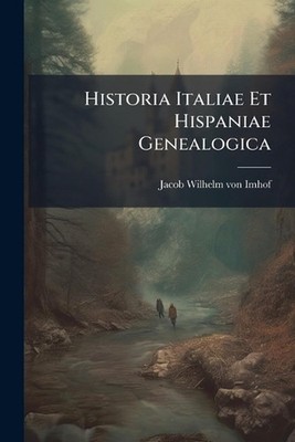 Historia Italiae Et Hispaniae Genealogica by Jacob Wilhelm Von Imhof Paperback B