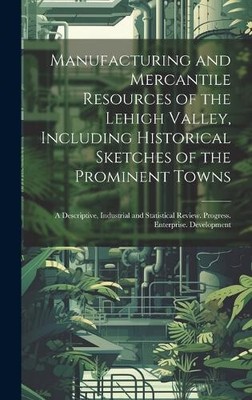 Manufacturing and Mercantile Resources of the Lehigh Valley, Including