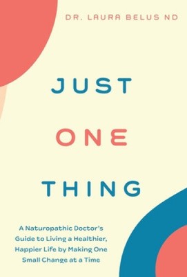 Just One Thing: A Naturopathic Doctor's Guide to Living a Healthier, Happier