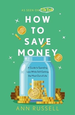 Ann Russell - How To Save Money   A Guide to Spending Less While Still - G245z