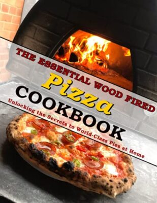 Das unverzichtbare holzbefeuerte Pizza-Kochbuch: Die Geheimnisse von Weltklasse lüften...
