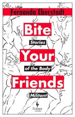 Bite Your Friends: Stories of the Body Militant by Eberstadt, Fernanda