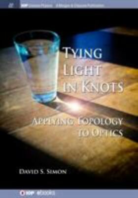 Tying Light in Knots: Applying Topology to Optics (Iop Concise Physics), Simon, 