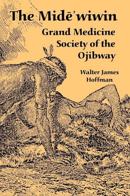 The Mide'wiwin Grand Medicine Society of the Ojibway Walter James Hoffman Buch