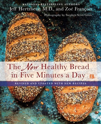 The New Healthy Bread in Five Minutes a Day: Revised and Updated with New Re...