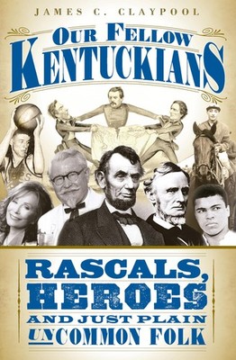 Our Fellow Kentuckians: Rascals, Heroes and Just Plain Uncommon Folk by Claypool