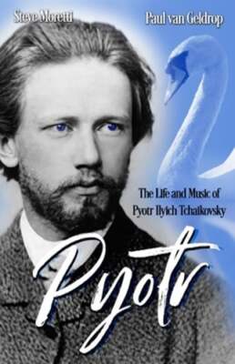 Pyotr: The Life and Music of Pyotr Ilyich Tchaikovsky by Paul Van ...