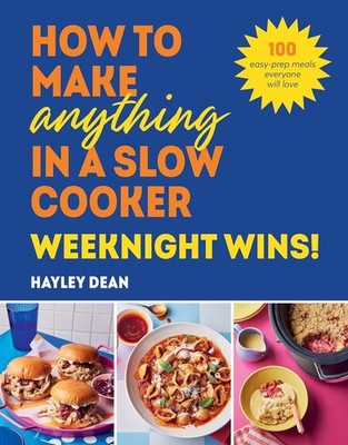 How to Make Anything in a Slow Cooker: Weeknight Wins! by Hayley Dean - Hardback