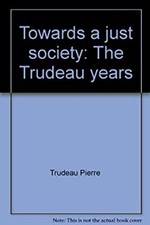 Towards a Just Society : The Trudeau Years Axworthy Trudeau Pierr