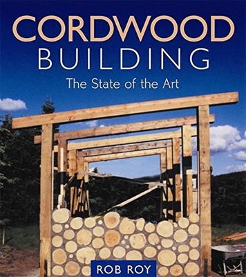 CORDWOOD BUILDING: THE STATE OF THE ART (NATURAL BUILDING By Rob Roy