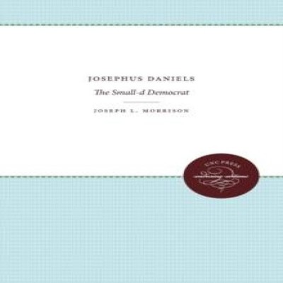 Josephus Daniels The Small-d Democrat Joseph L. Morrison Paperbac
