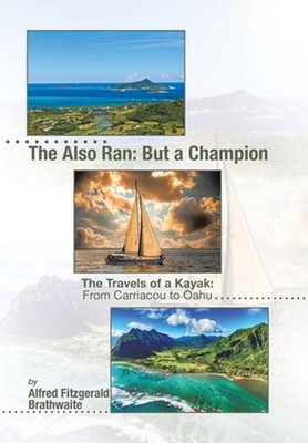 The Also Ran: But a Champion: The Travels of a Kayak: From Carriacou to Oahu by 
