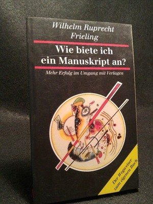Wie biete ich ein Manuskript an? Mehr Erfolg im Umgang mit Verlagen Frieling, Wi