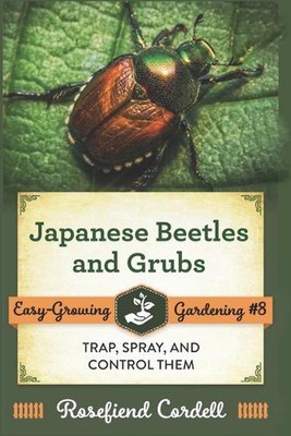Japanese Beetles and Grubs: Trap, Spray, and Control Them by Rosefiend Cordell (