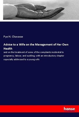 Advice to a Wife on the Management of Her Own Health Pye H. Chavasse
