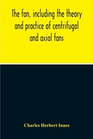The Fan, Including The Theory And Practice Of Centrifugal And Axial Fans Innes
