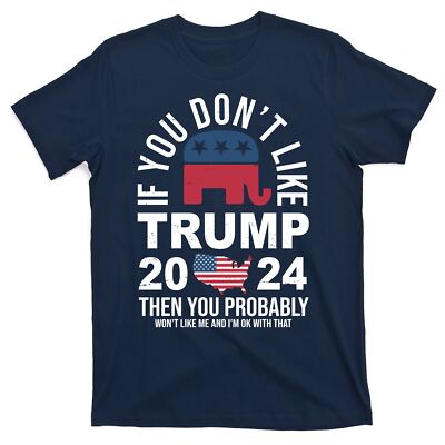 If You Dont Like Trump Then You Probably Wont Like Me Funny Political T
