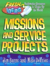MISSIONS AND SERVICE PROJECTS (FRESH IDEAS RESOURCE) By Jim Burns & Mike Devries