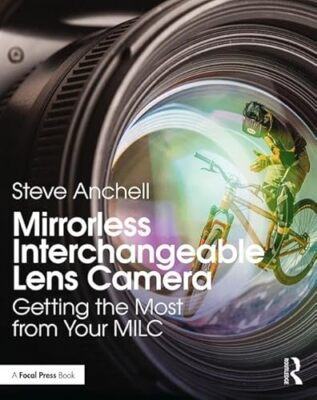 Mirrorless Interchangeable Lens Camera: Getting the Most from Your MILC by Stev