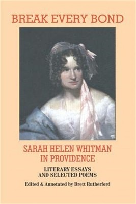Break Every Bond: Sarah Helen Whitman in Providence: Literary Essays and Selecte