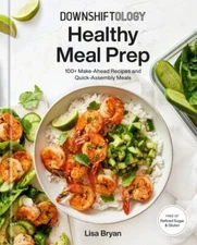 Downshiftology Healthy Meal Prep: 100+ Make-Ahead Recipes and Quick-Assembly Mea