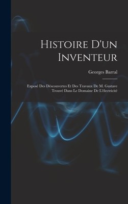 Barral - Histoire D'un Inventeur  Expos Des Dscouvertes Et Des Trava - X555z