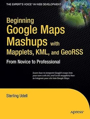 Beginning Google Maps Mashups with Mapplets, KML, and GeoRSS: From Novice to