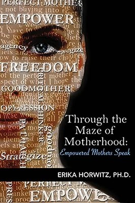 Through the Maze of Motherhood, Empowered Mothers Speak by Erica Horwitz ...