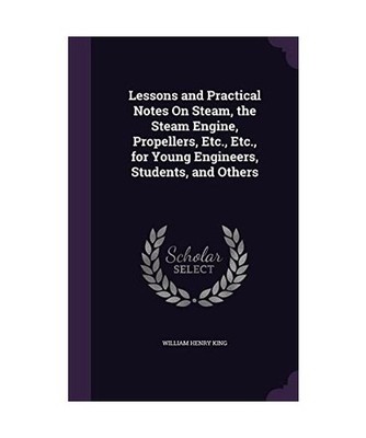 Lessons and Practical Notes On Steam, the Steam Engine, Propellers, Etc., Etc., 