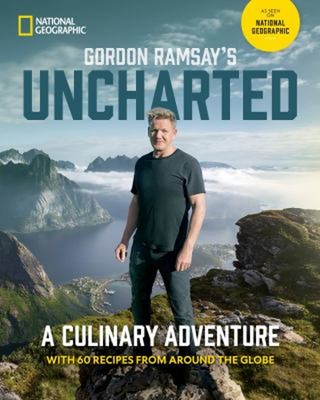 Gordon Ramsay's Uncharted : A Culinary Adventure with 60 Recipes