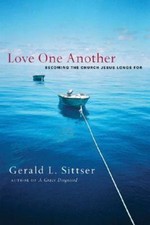 Love One Another : Becoming the Church Jesus Longs For by Gerald L. Sittser...