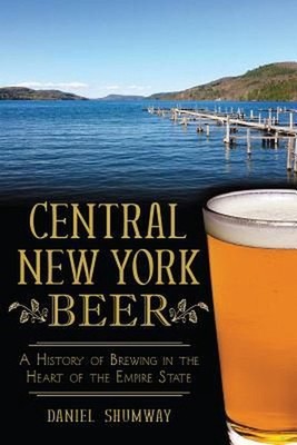 Central New York Beer: A History of Brewing in the Heart of the Empire State by 