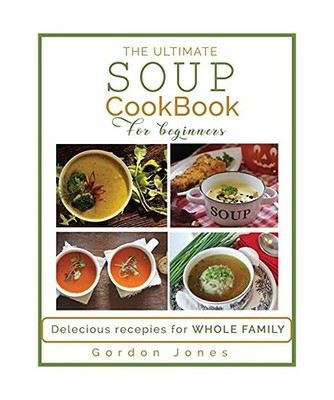 The Ultimate Soup Cookbook for Beginners: Delicious Recipes for the Whole Family