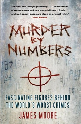 Murder by Numbers: Fascinating Figures Behind the World's Worst Crimes by James