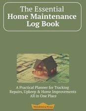 The Essential Home Maintenance Log Book: A practical and easy-to-use tool to kee