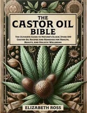 The Castor Oil Bible: The Ultimate Guide to Nature's Elixir Over 100 Castor Oil