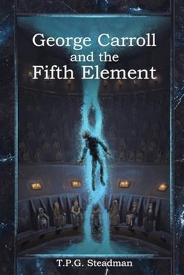 George Carroll and the Fifth Element - Paperback NEW T P G Steadman 2025-12-08
