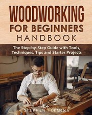 Woodworking for Beginners Handbook: The Step-by-Step Guide with Tools, Techniqu