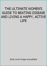 THE ULTIMATE WOMEN'S GUIDE TO BEATING DISEASE AND LIVING A HAPPY, ACTIVE LIFE