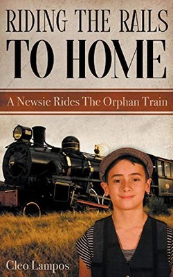 Riding the Rails to Home: A Newsie Rides the Orphan Train Cleo Lampos