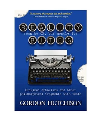 Reality [Can Be Okay, but Mostly It] Bites: Original aphorisms and other philoso